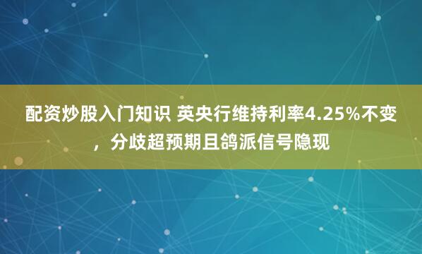 配资炒股入门知识 英央行维持利率4.25%不变，分歧超预期且鸽派信号隐现