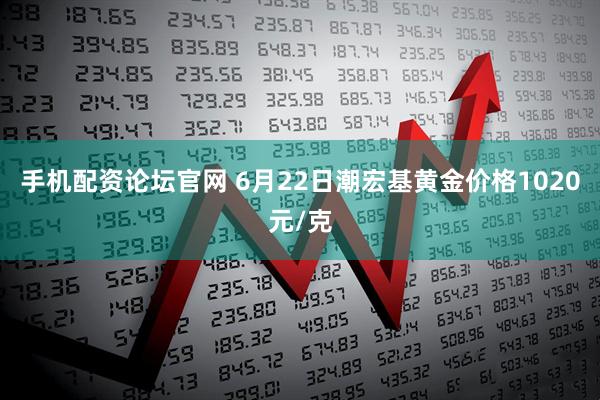 手机配资论坛官网 6月22日潮宏基黄金价格1020元/克