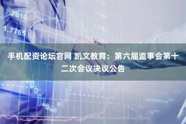 手机配资论坛官网 凯文教育：第六届监事会第十二次会议决议公告