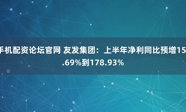 手机配资论坛官网 友发集团：上半年净利同比预增151.69%到178.93%