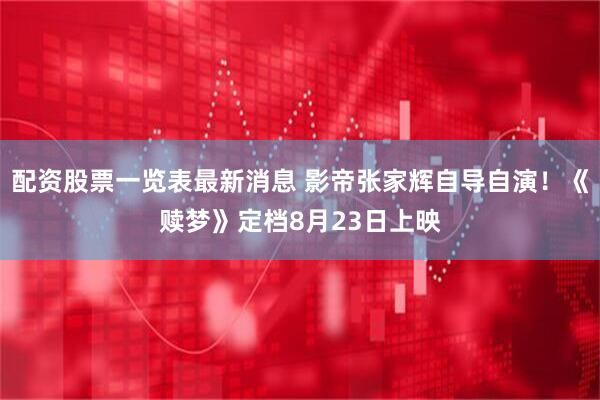 配资股票一览表最新消息 影帝张家辉自导自演！《赎梦》定档8月23日上映