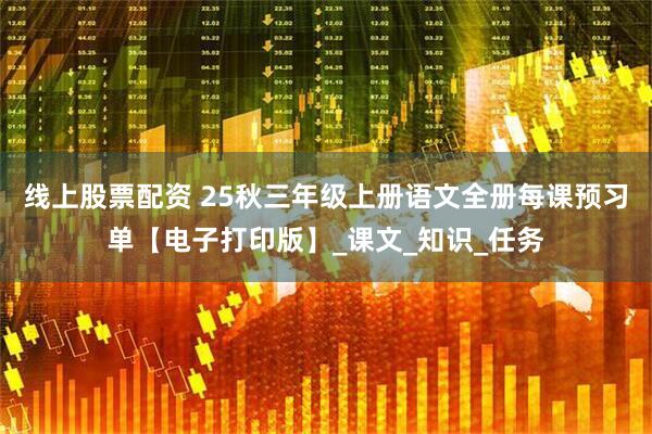 线上股票配资 25秋三年级上册语文全册每课预习单【电子打印版】_课文_知识_任务