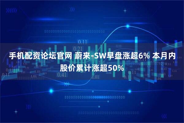 手机配资论坛官网 蔚来-SW早盘涨超6% 本月内股价累计涨超50%