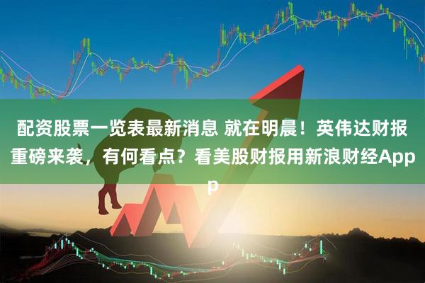 配资股票一览表最新消息 就在明晨！英伟达财报重磅来袭，有何看点？看美股财报用新浪财经App