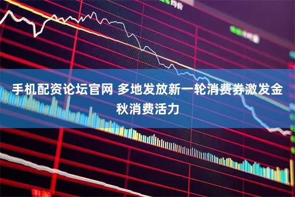 手机配资论坛官网 多地发放新一轮消费券激发金秋消费活力