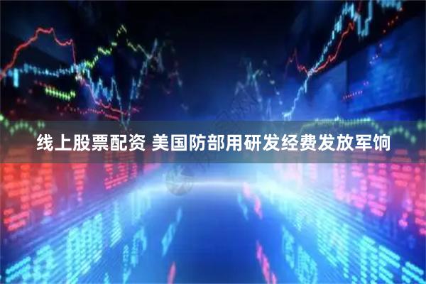 线上股票配资 美国防部用研发经费发放军饷