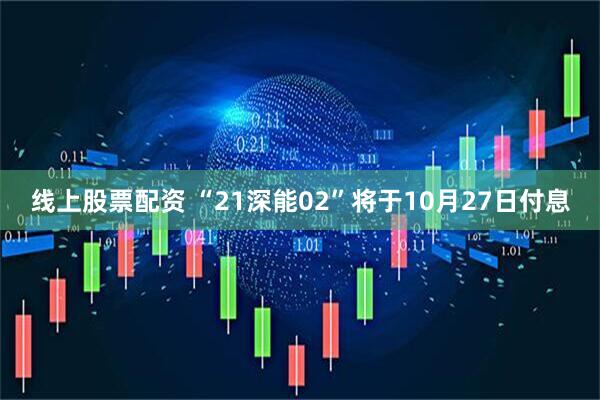 线上股票配资 “21深能02”将于10月27日付息