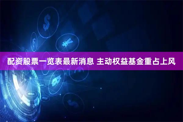 配资股票一览表最新消息 主动权益基金重占上风