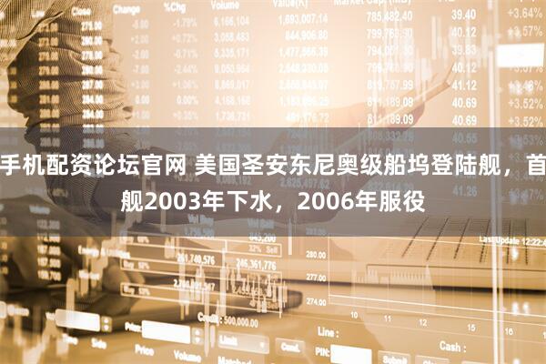 手机配资论坛官网 美国圣安东尼奥级船坞登陆舰，首舰2003年下水，2006年服役