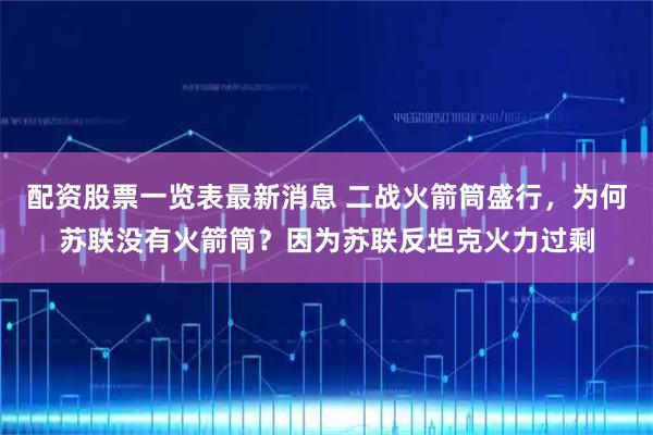 配资股票一览表最新消息 二战火箭筒盛行，为何苏联没有火箭筒？因为苏联反坦克火力过剩