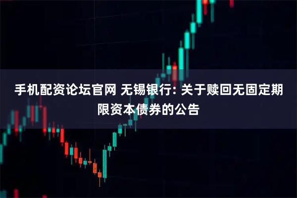 手机配资论坛官网 无锡银行: 关于赎回无固定期限资本债券的公告