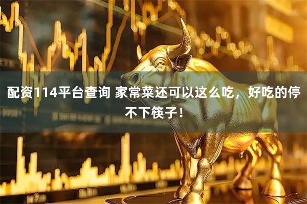 配资114平台查询 家常菜还可以这么吃，好吃的停不下筷子！