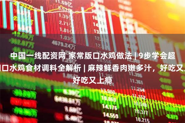 中国一线配资网 家常版口水鸡做法 | 9步学会超详细口水鸡食材调料全解析 | 麻辣鲜香肉嫩多汁，好吃又上瘾