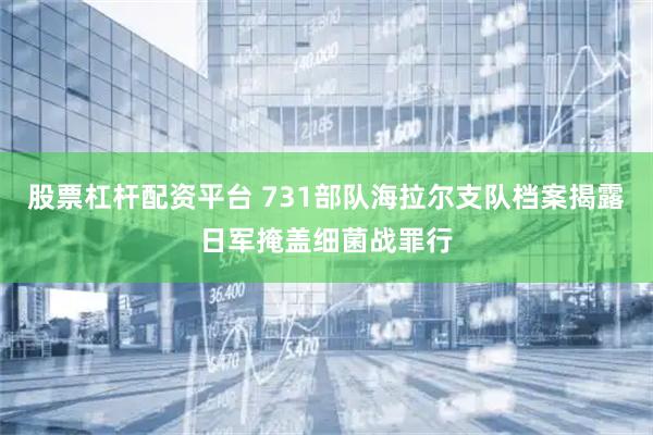股票杠杆配资平台 731部队海拉尔支队档案揭露日军掩盖细菌战罪行
